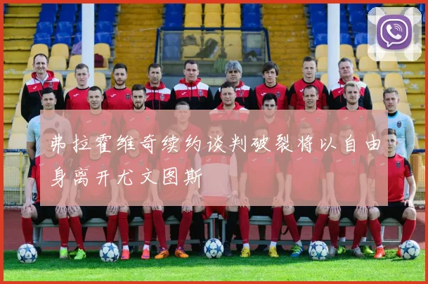 弗拉霍维奇续约谈判破裂将以自由身离开尤文图斯