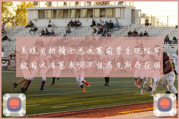 美媒分析骑士总决赛前景乐观绿军被淘汰活塞表现不佳尼克斯存在明显短板