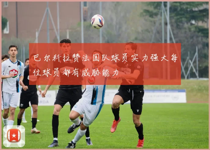 巴尔科拉赞法国队球员实力强大每位球员都有威胁能力