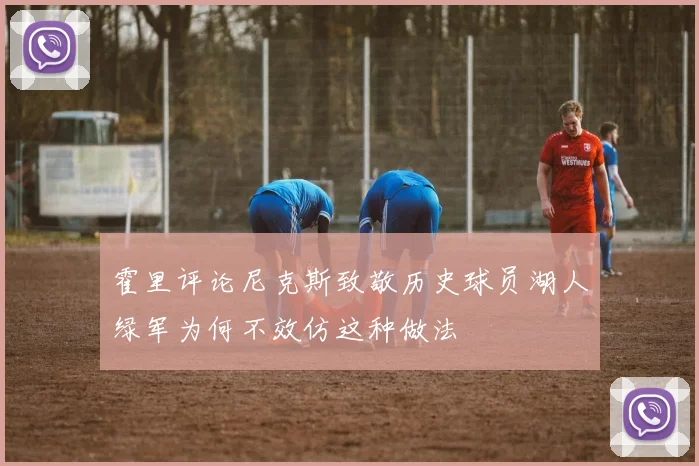 霍里评论尼克斯致敬历史球员湖人绿军为何不效仿这种做法