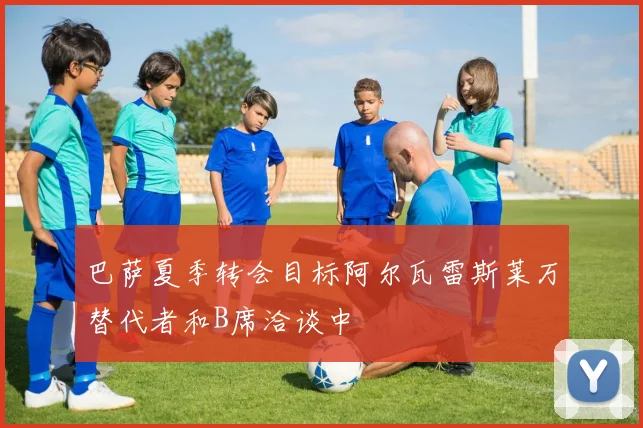 巴萨夏季转会目标阿尔瓦雷斯莱万替代者和B席洽谈中